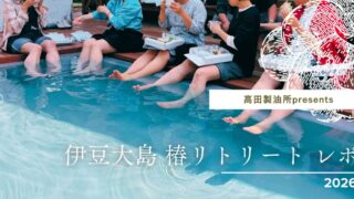 【高田製油所presents】伊豆大島 椿リトリート 2026 レポ