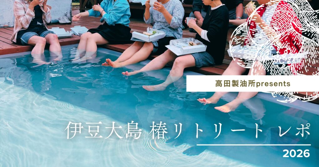【高田製油所presents】伊豆大島 椿リトリート 2026　レポ
